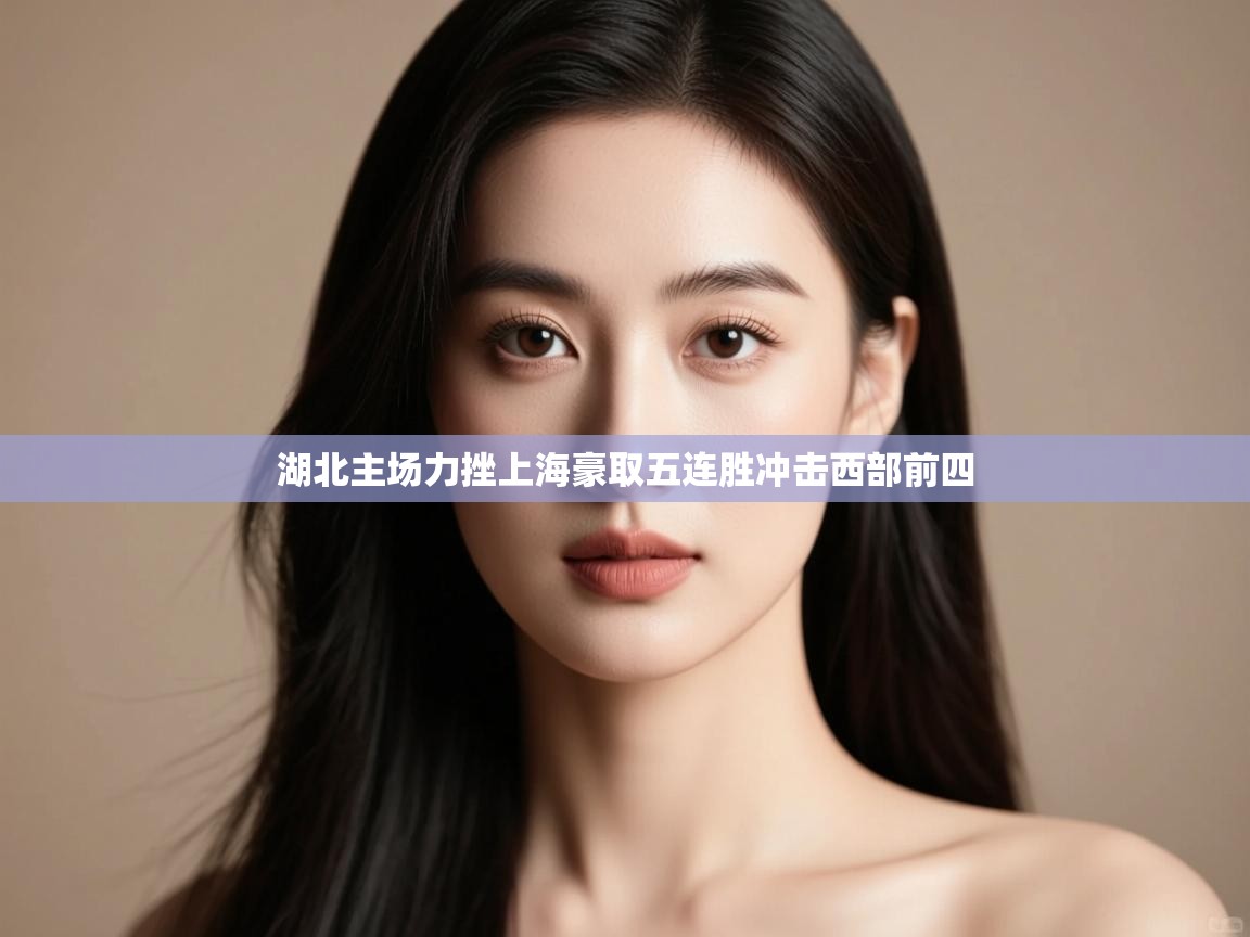 云开体育入口-湖北主场力挫上海豪取五连胜冲击西部前四  第2张