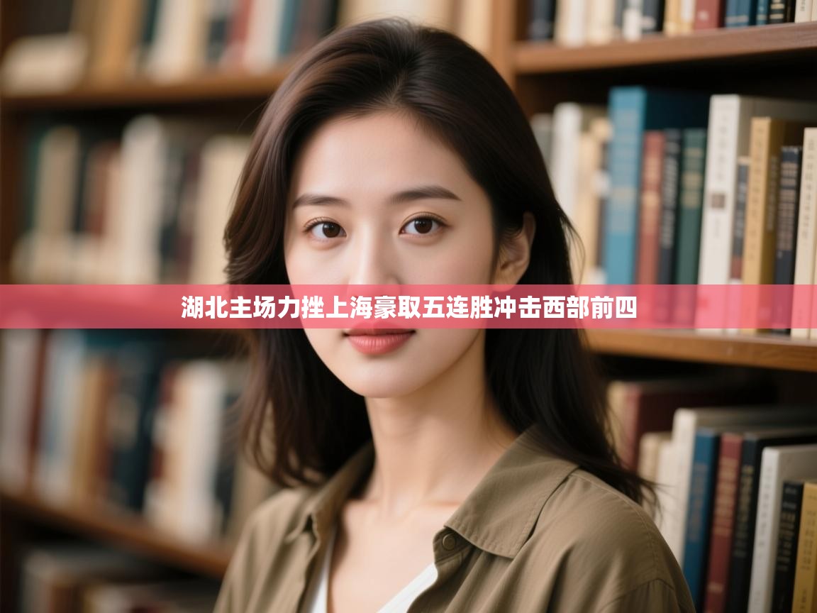 云开体育入口-湖北主场力挫上海豪取五连胜冲击西部前四  第3张