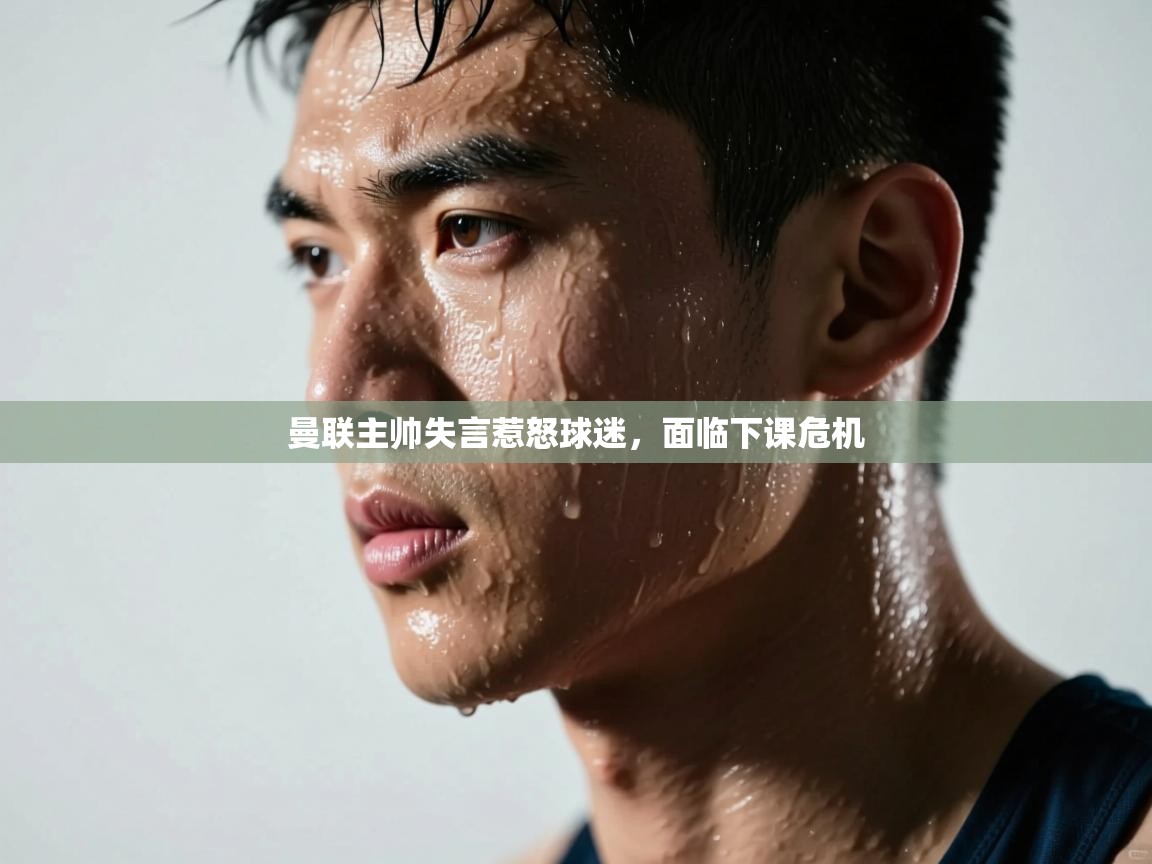 开云体育登录入口网址-曼联主帅失言惹怒球迷，面临下课危机  第2张