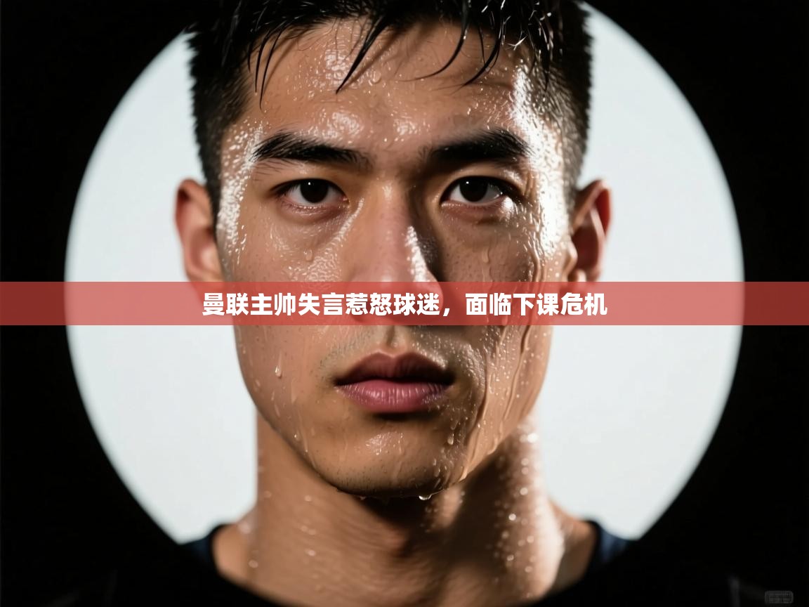开云体育登录入口网址-曼联主帅失言惹怒球迷，面临下课危机  第3张