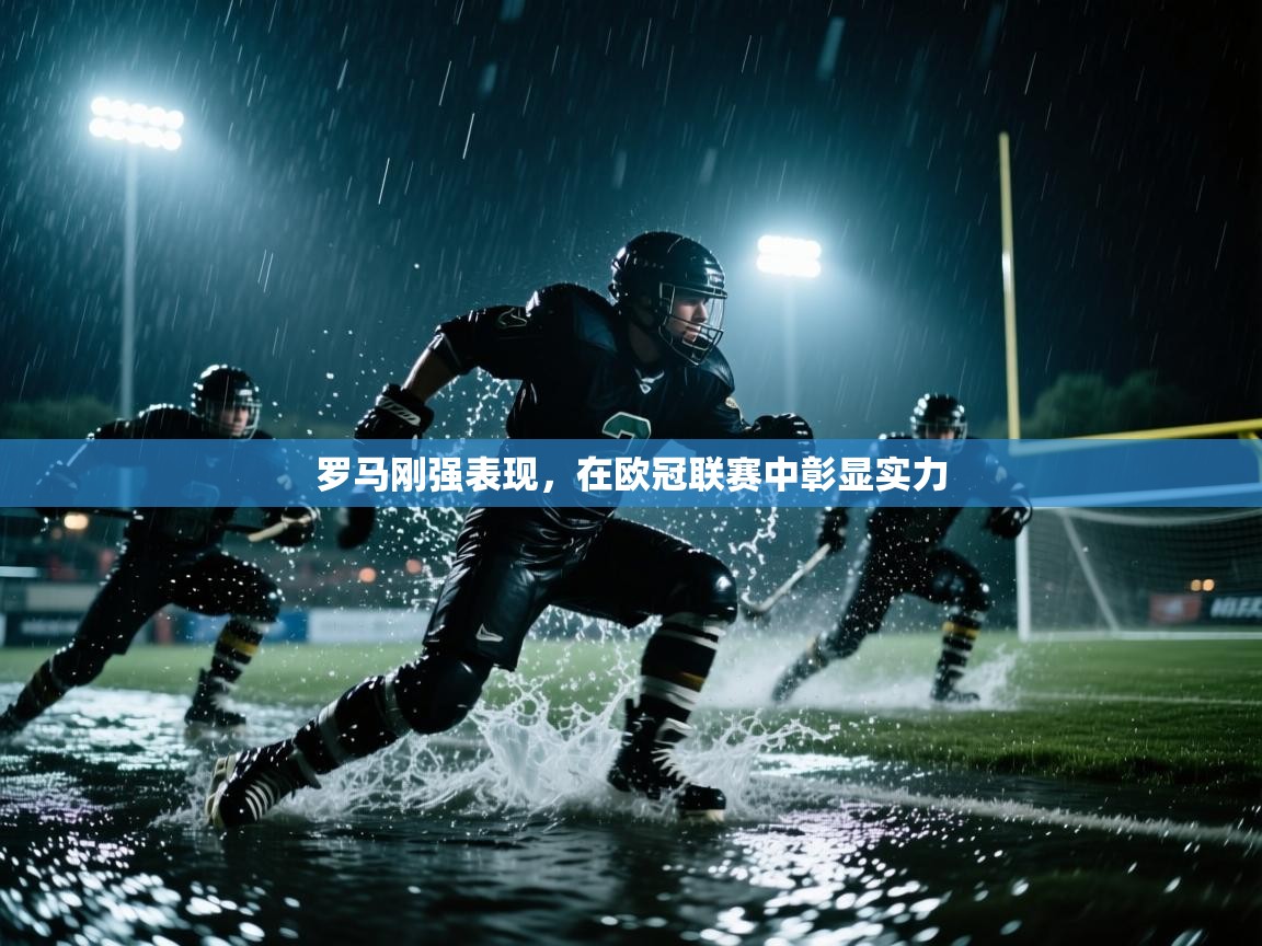 云开体育app官网入口-罗马刚强表现，在欧冠联赛中彰显实力  第3张