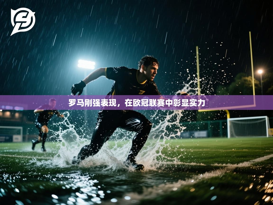 云开体育app官网入口-罗马刚强表现，在欧冠联赛中彰显实力  第4张
