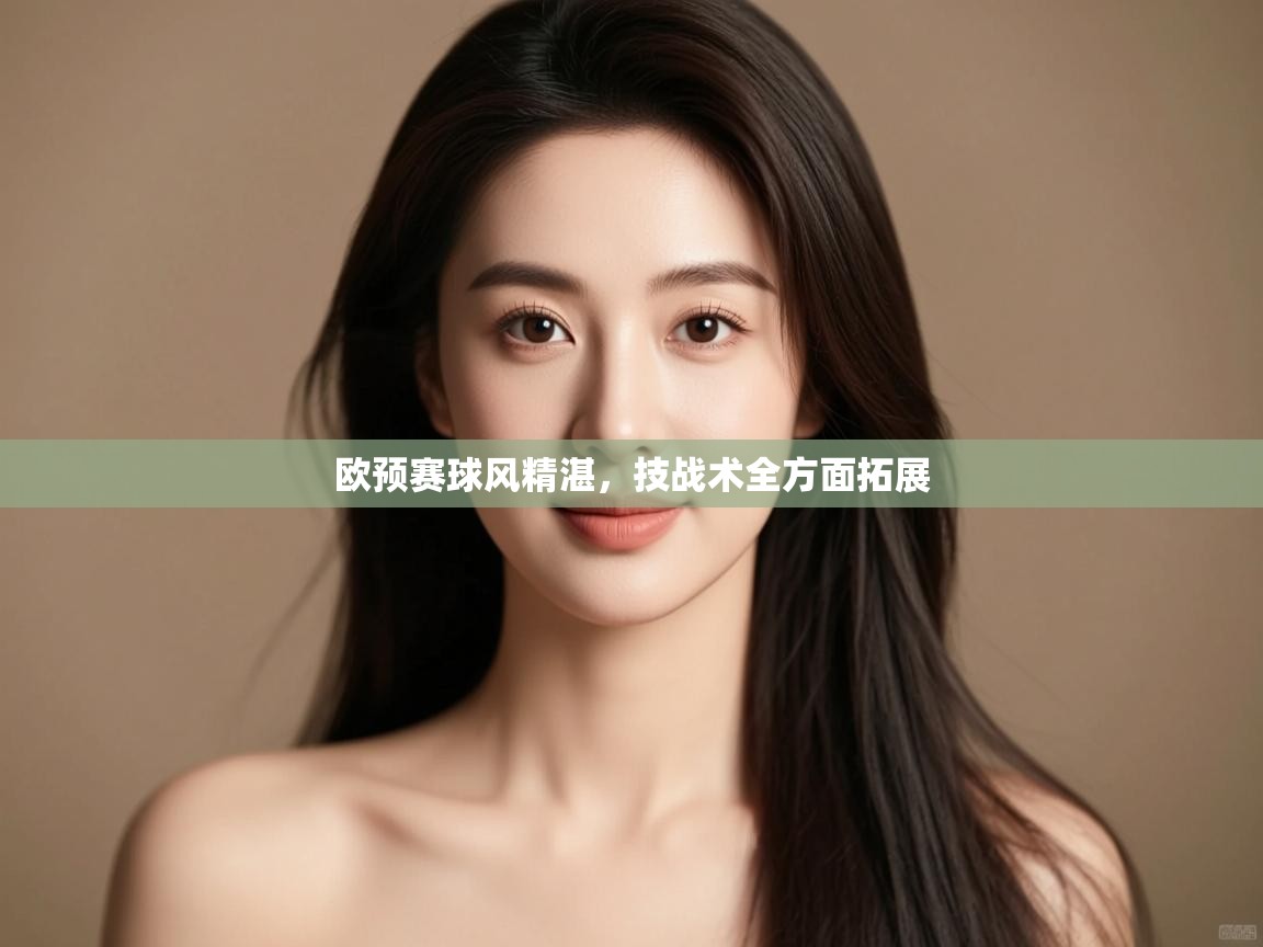 开云下载-欧预赛球风精湛，技战术全方面拓展  第2张