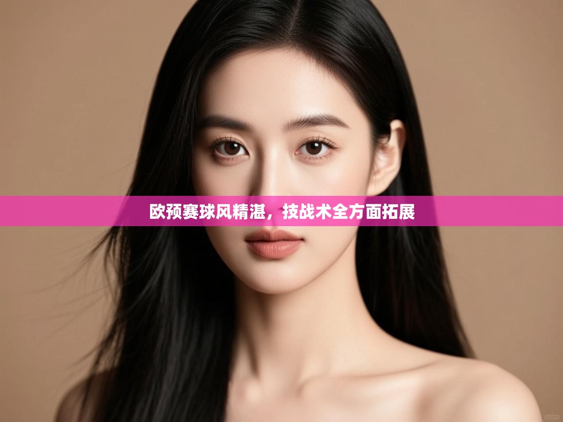 开云下载-欧预赛球风精湛，技战术全方面拓展  第4张