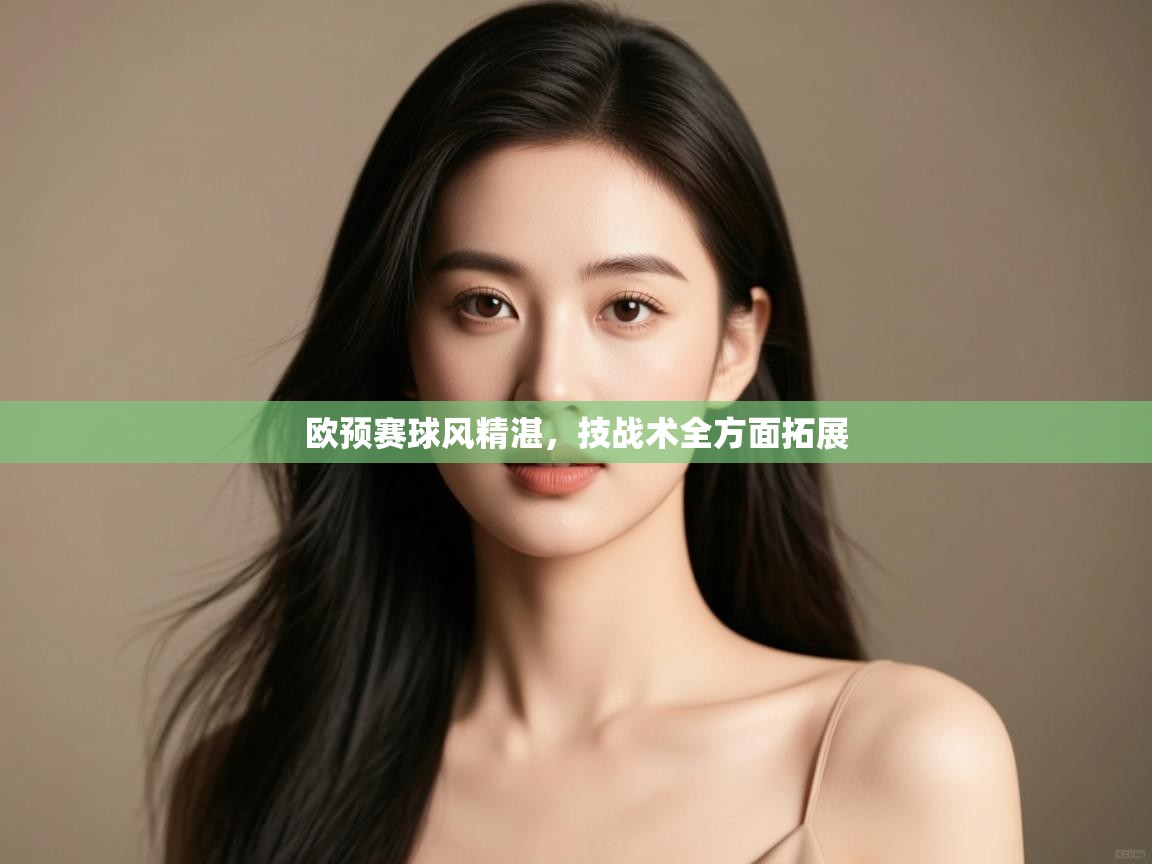 开云下载-欧预赛球风精湛，技战术全方面拓展  第3张