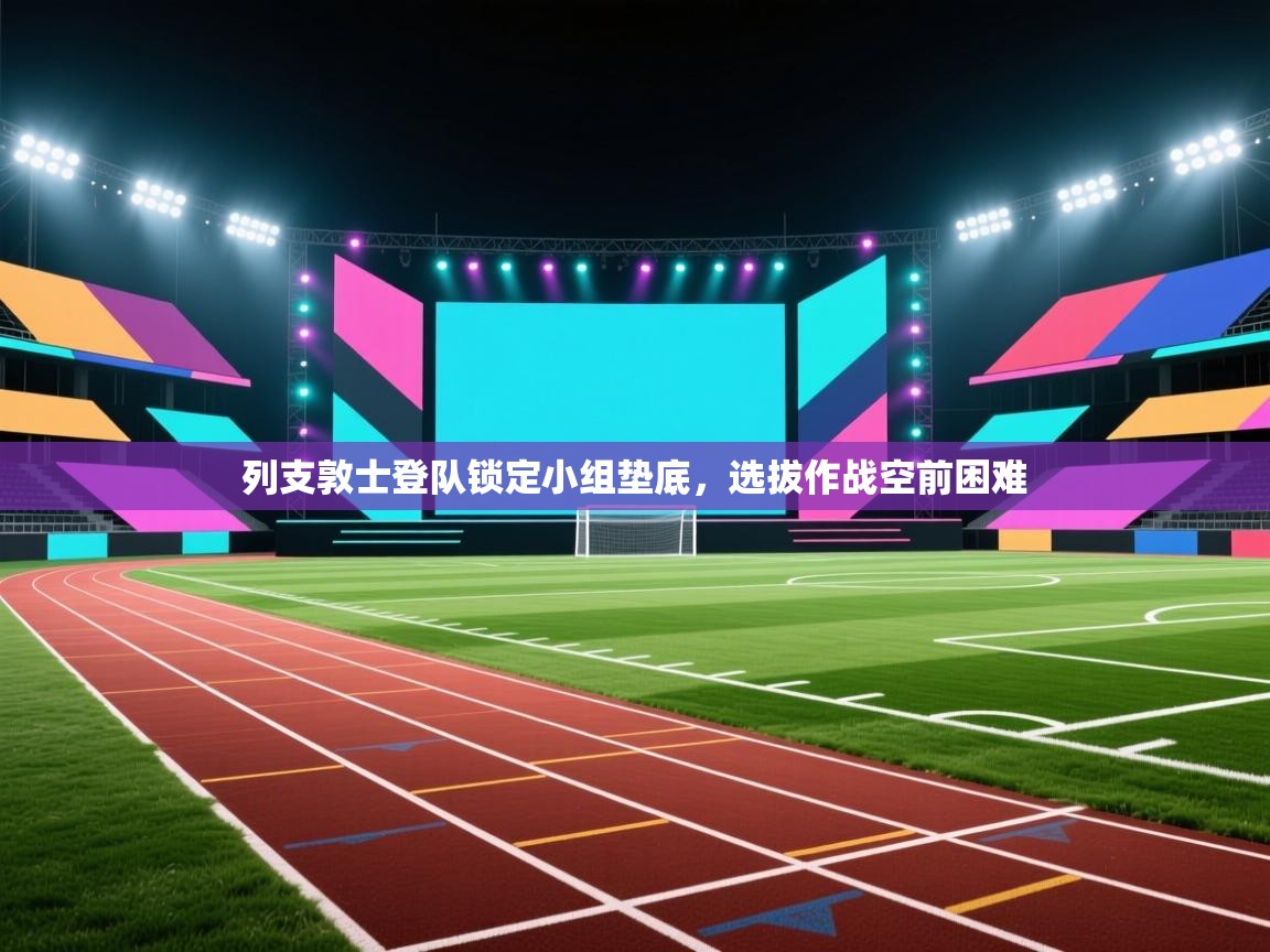 开云体育入口平台-列支敦士登队锁定小组垫底，选拔作战空前困难  第2张