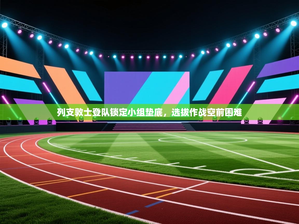 开云体育入口平台-列支敦士登队锁定小组垫底，选拔作战空前困难  第3张