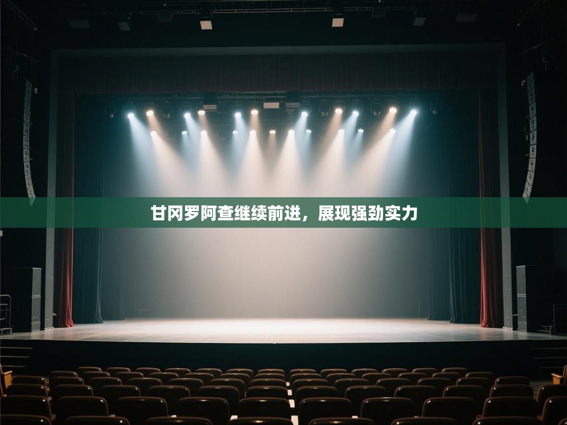 云开体育app登录入口-甘冈罗阿查继续前进，展现强劲实力  第2张