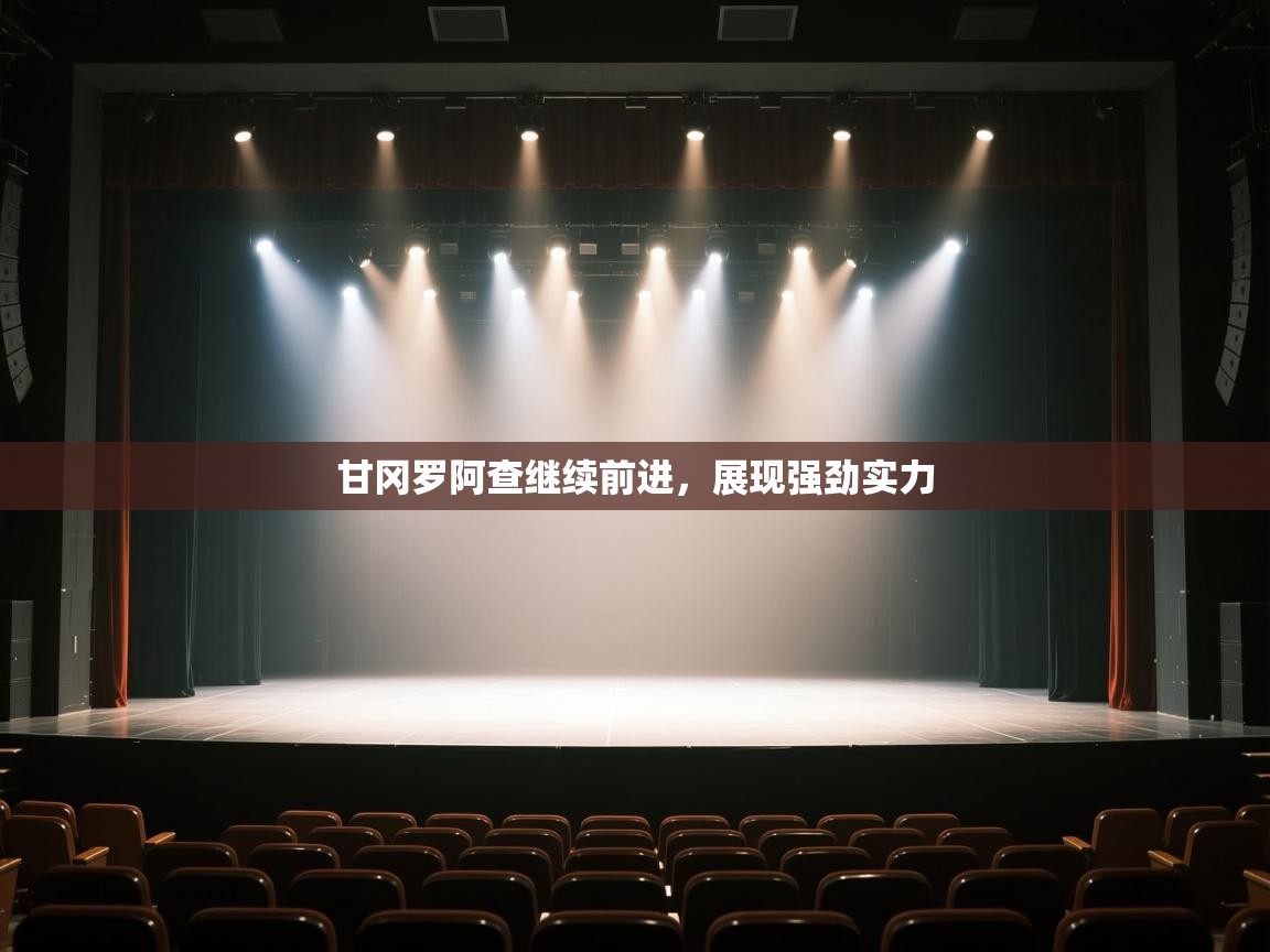 云开体育app登录入口-甘冈罗阿查继续前进，展现强劲实力  第3张