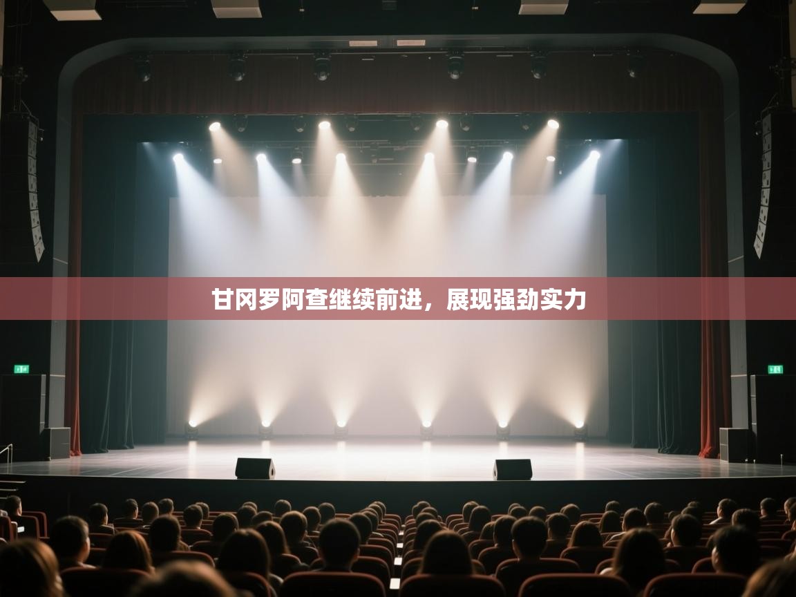 云开体育app登录入口-甘冈罗阿查继续前进，展现强劲实力  第4张