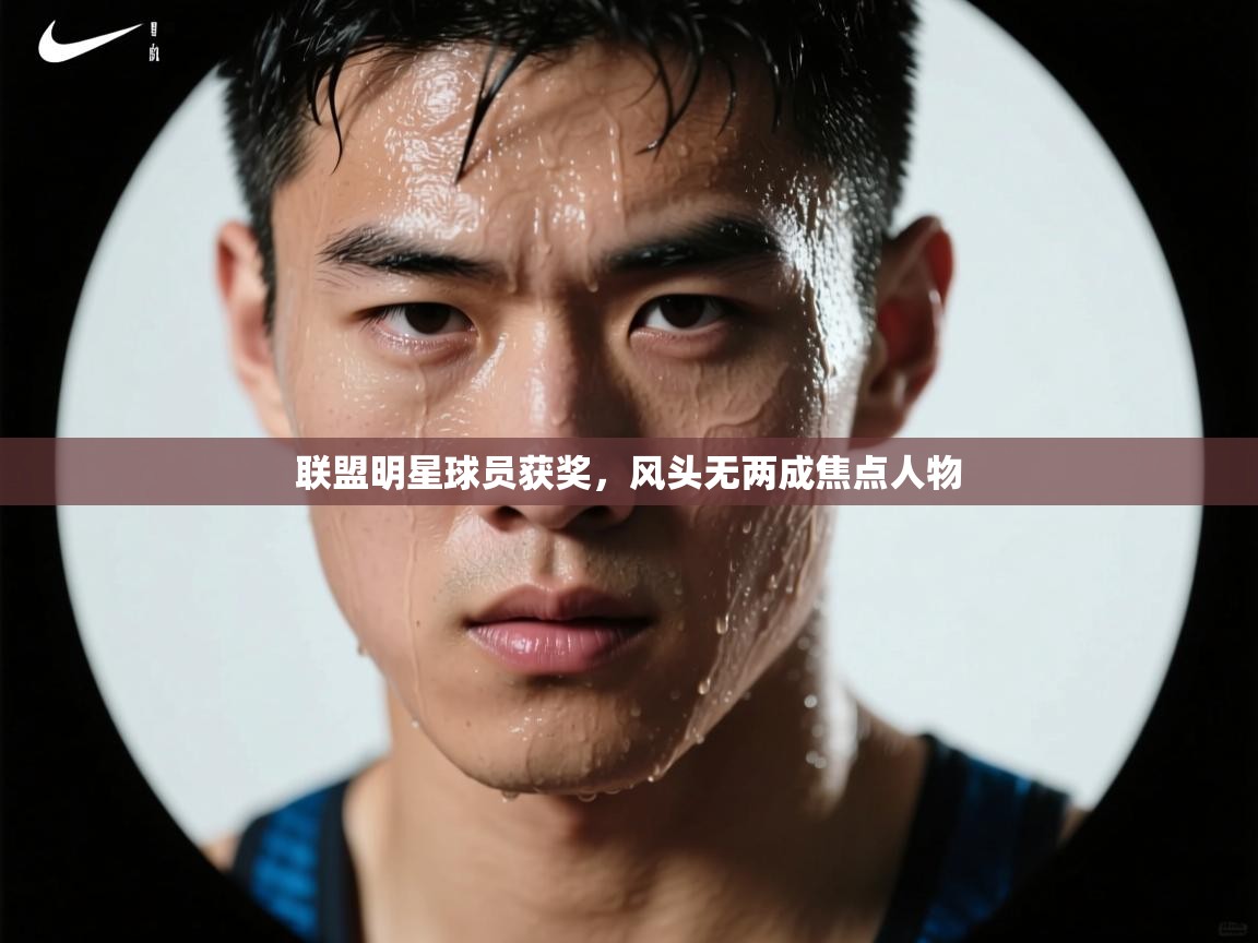 开云下载-联盟明星球员获奖，风头无两成焦点人物  第2张