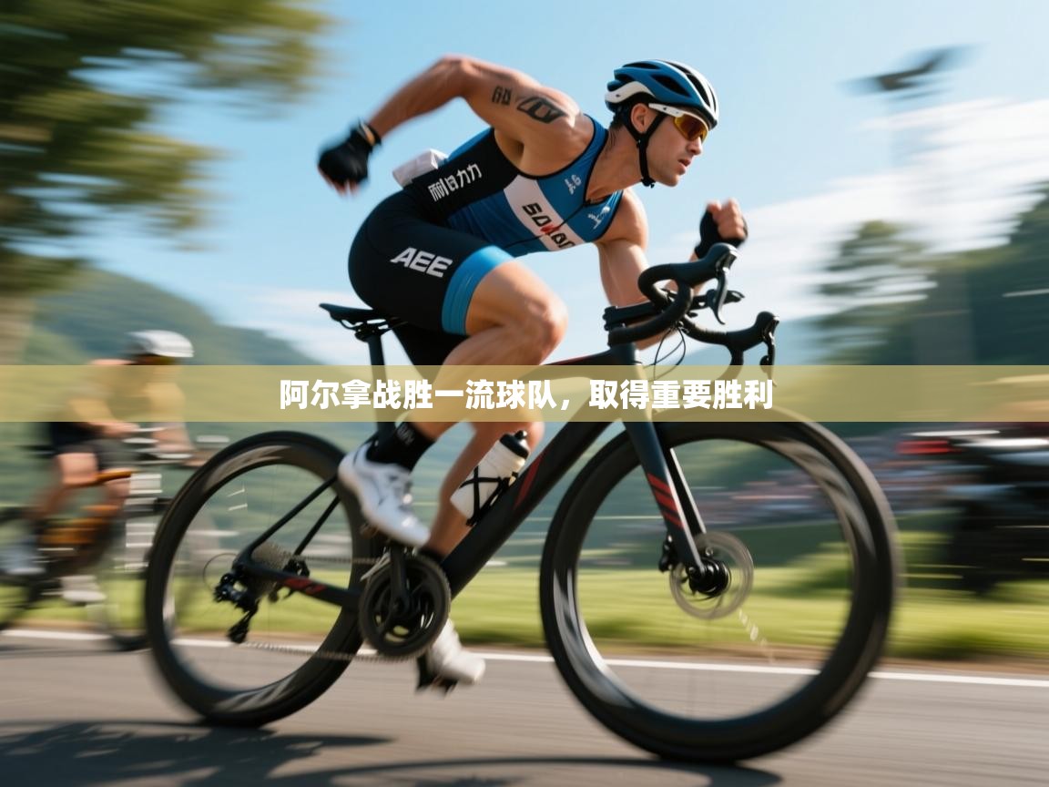 云开体育官网-阿尔拿战胜一流球队，取得重要胜利