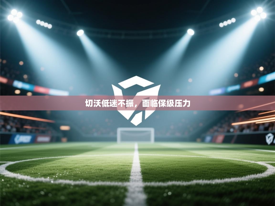 开云体育实名认证入口-切沃低迷不振，面临保级压力