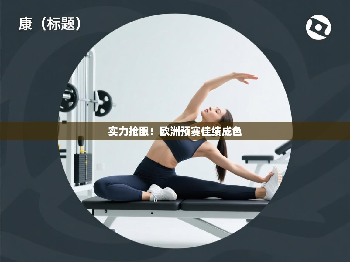 开云体育热门赛事直达-实力抢眼！欧洲预赛佳绩成色  第3张