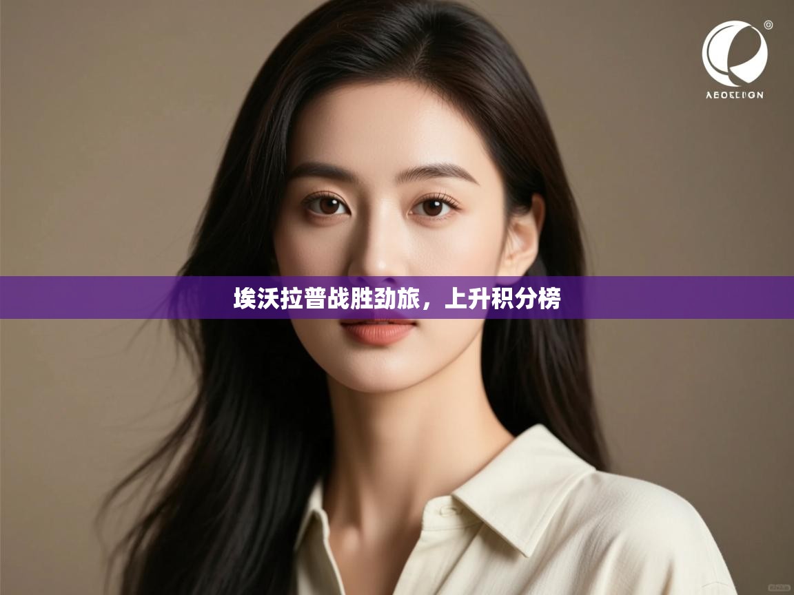 开云体育入口注册-埃沃拉普战胜劲旅，上升积分榜