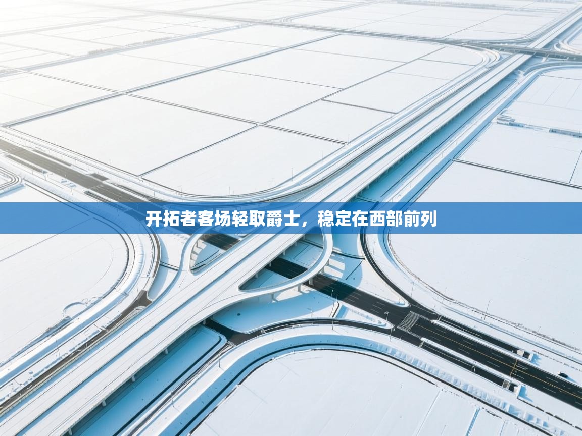 开云体育修改登录密码-开拓者客场轻取爵士，稳定在西部前列