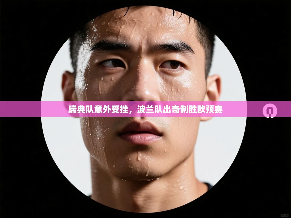 kaiyun sports-瑞典队意外受挫，波兰队出奇制胜欧预赛  第4张