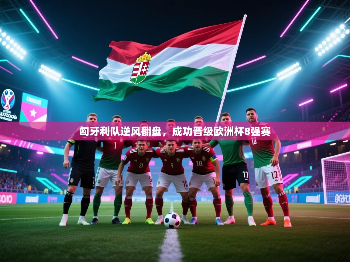 开云体育无法登录解决方案-匈牙利队逆风翻盘，成功晋级欧洲杯8强赛