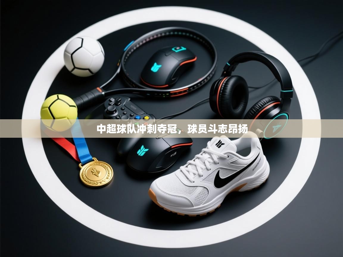 开云体育app-中超球队冲刺夺冠，球员斗志昂扬  第2张