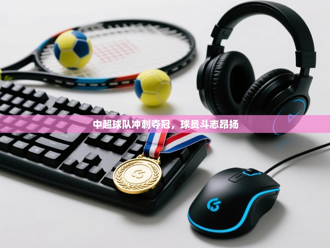 开云体育app-中超球队冲刺夺冠，球员斗志昂扬  第3张