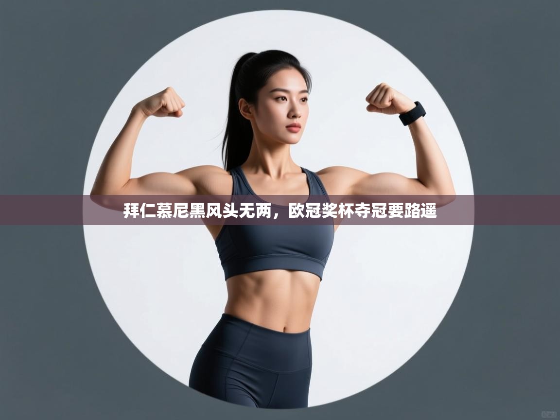 开云体育app下载安卓-拜仁慕尼黑风头无两，欧冠奖杯夺冠要路遥  第2张