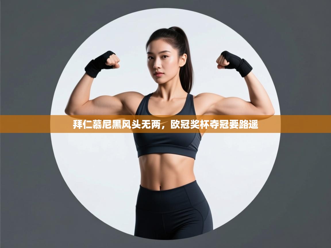 开云体育app下载安卓-拜仁慕尼黑风头无两，欧冠奖杯夺冠要路遥