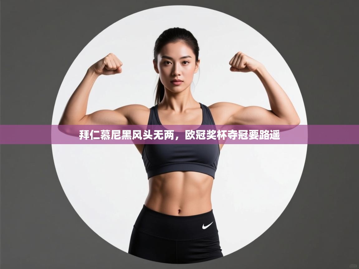 开云体育app下载安卓-拜仁慕尼黑风头无两，欧冠奖杯夺冠要路遥  第3张