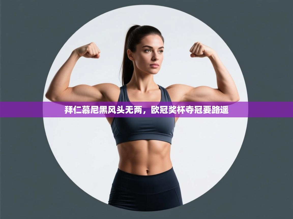 开云体育app下载安卓-拜仁慕尼黑风头无两，欧冠奖杯夺冠要路遥  第4张