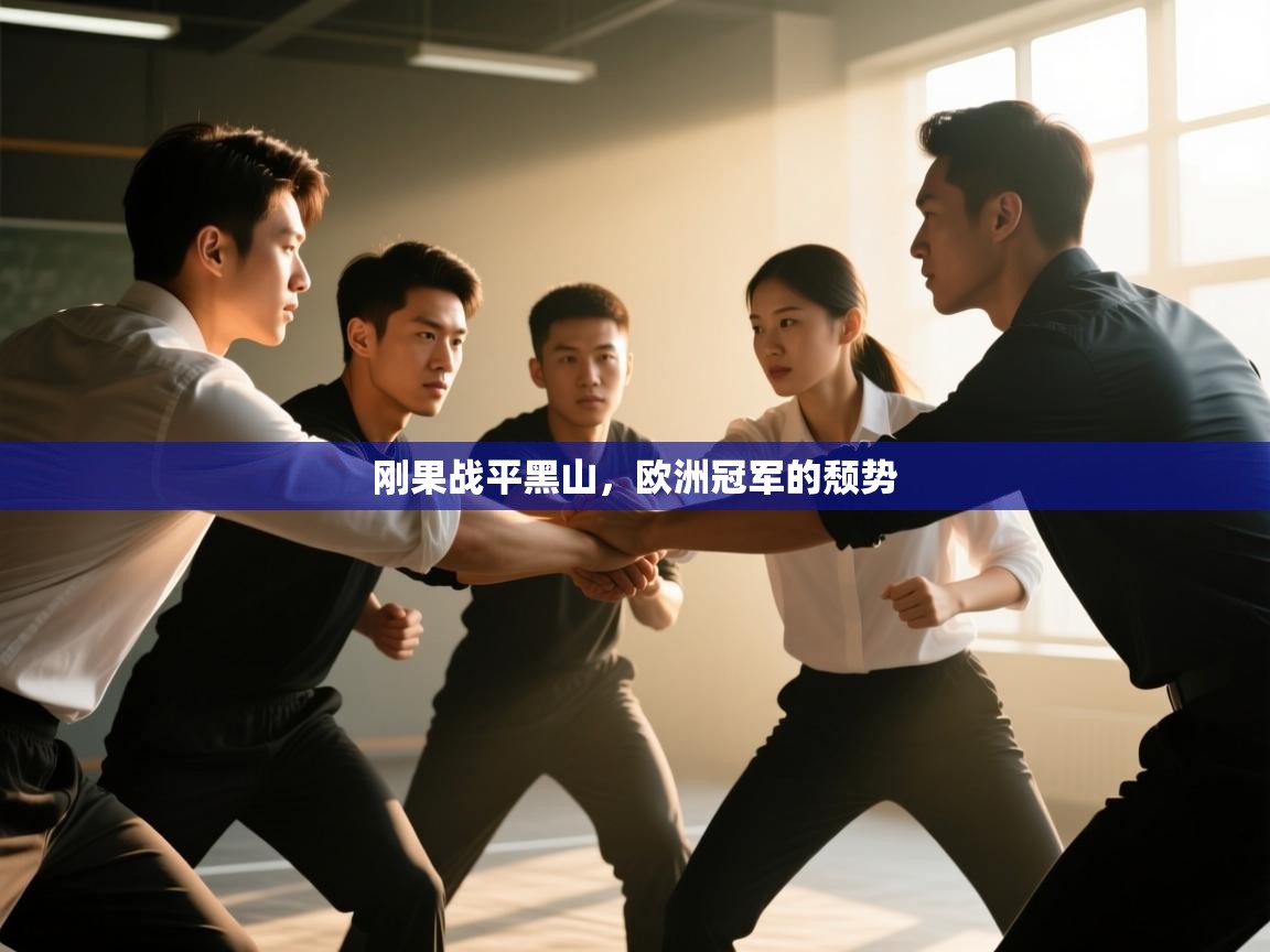 开云体育app下载官网-刚果战平黑山，欧洲冠军的颓势