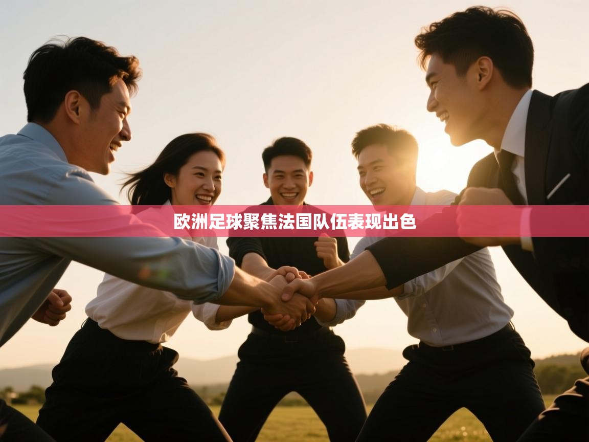 开云体育账号申诉通道-欧洲足球聚焦法国队伍表现出色  第2张