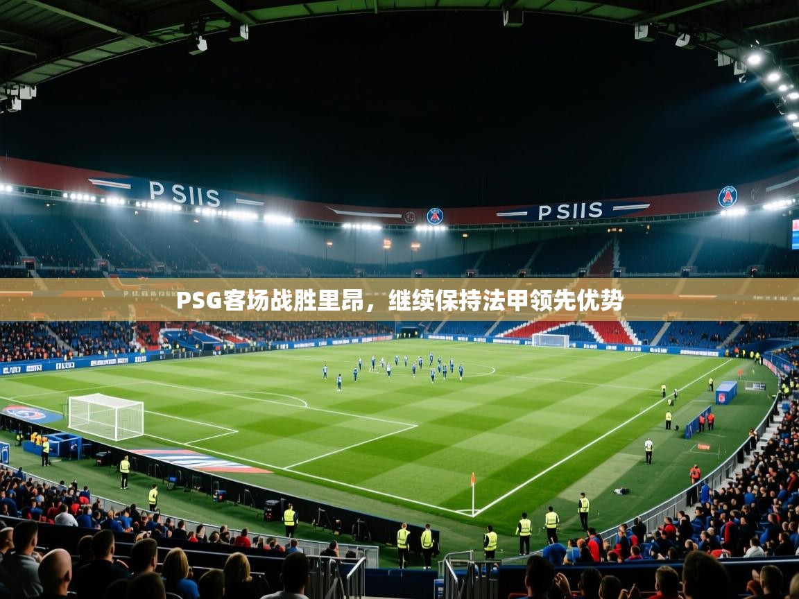 开云体育安卓APK下载-PSG客场战胜里昂，继续保持法甲领先优势  第1张