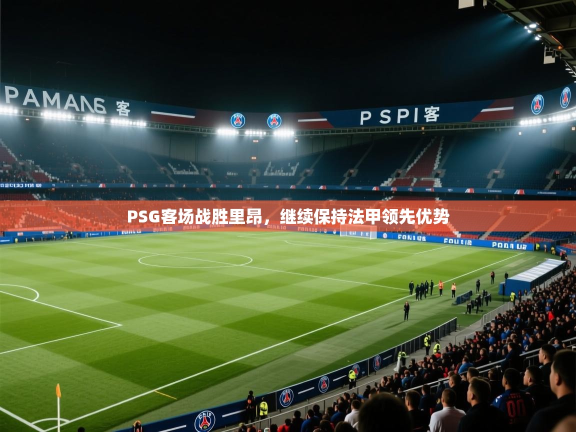 开云体育安卓APK下载-PSG客场战胜里昂，继续保持法甲领先优势  第3张