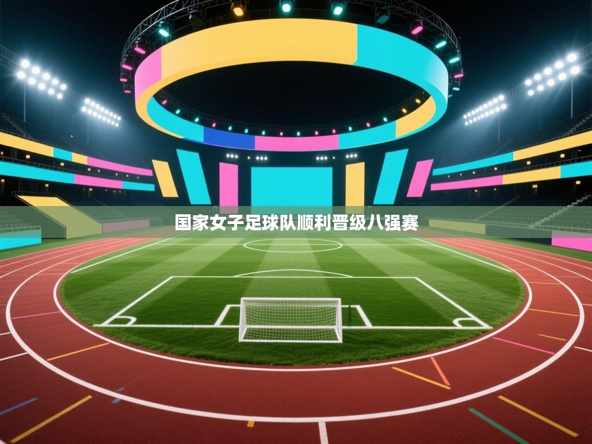 开云数据-国家女子足球队顺利晋级八强赛  第3张