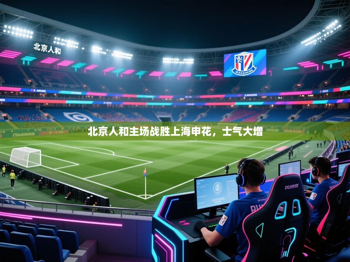 开云体育注册-北京人和主场战胜上海申花，士气大增  第3张