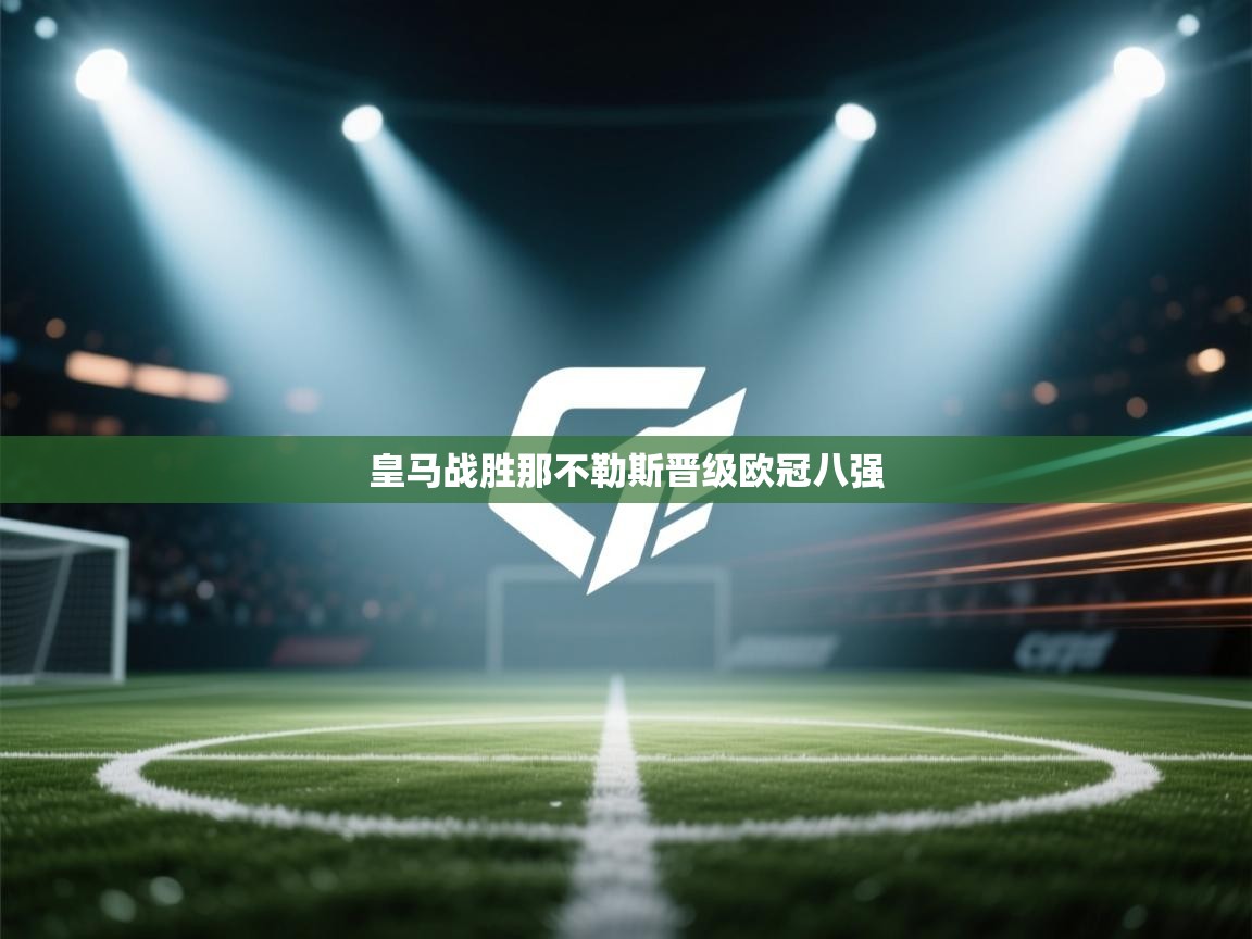 云开体育官网登录入口手机版-皇马战胜那不勒斯晋级欧冠八强