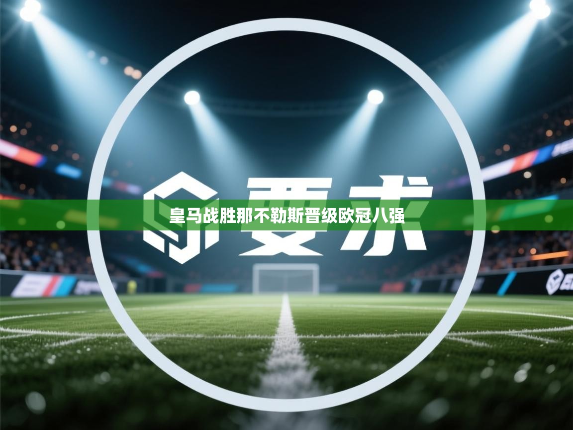 云开体育官网登录入口手机版-皇马战胜那不勒斯晋级欧冠八强  第3张