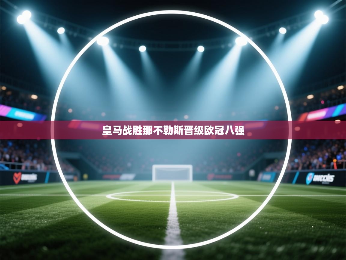 云开体育官网登录入口手机版-皇马战胜那不勒斯晋级欧冠八强  第2张