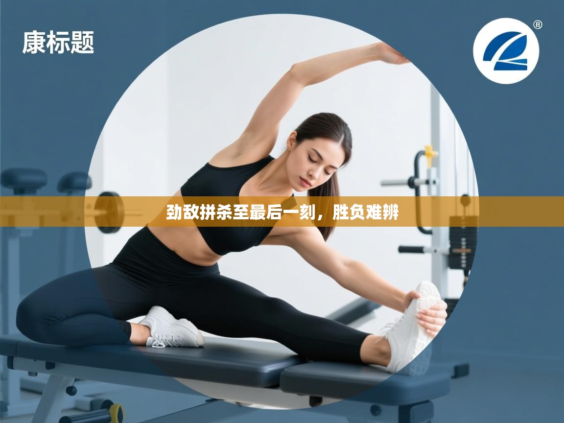 开云体育数据中心统计-劲敌拼杀至最后一刻，胜负难辨  第3张