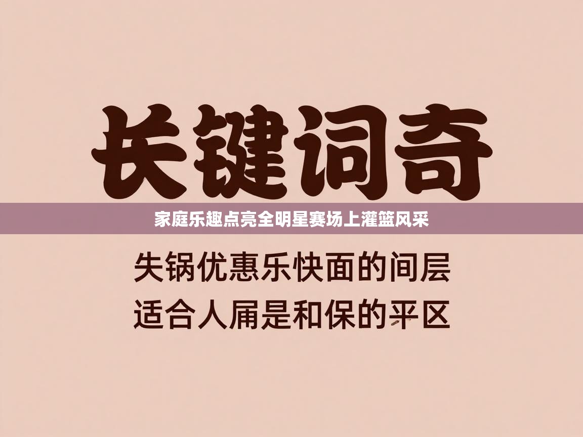 开云官网-家庭乐趣点亮全明星赛场上灌篮风采  第4张