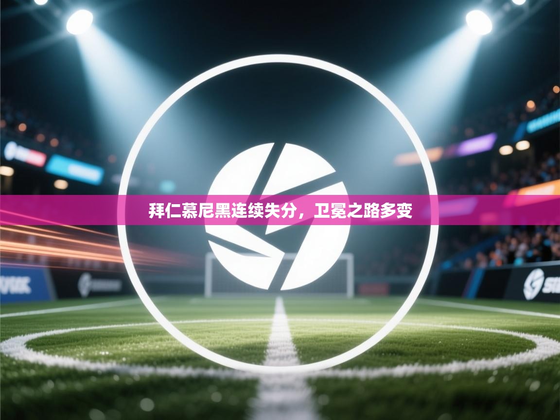 开云赛事-拜仁慕尼黑连续失分，卫冕之路多变