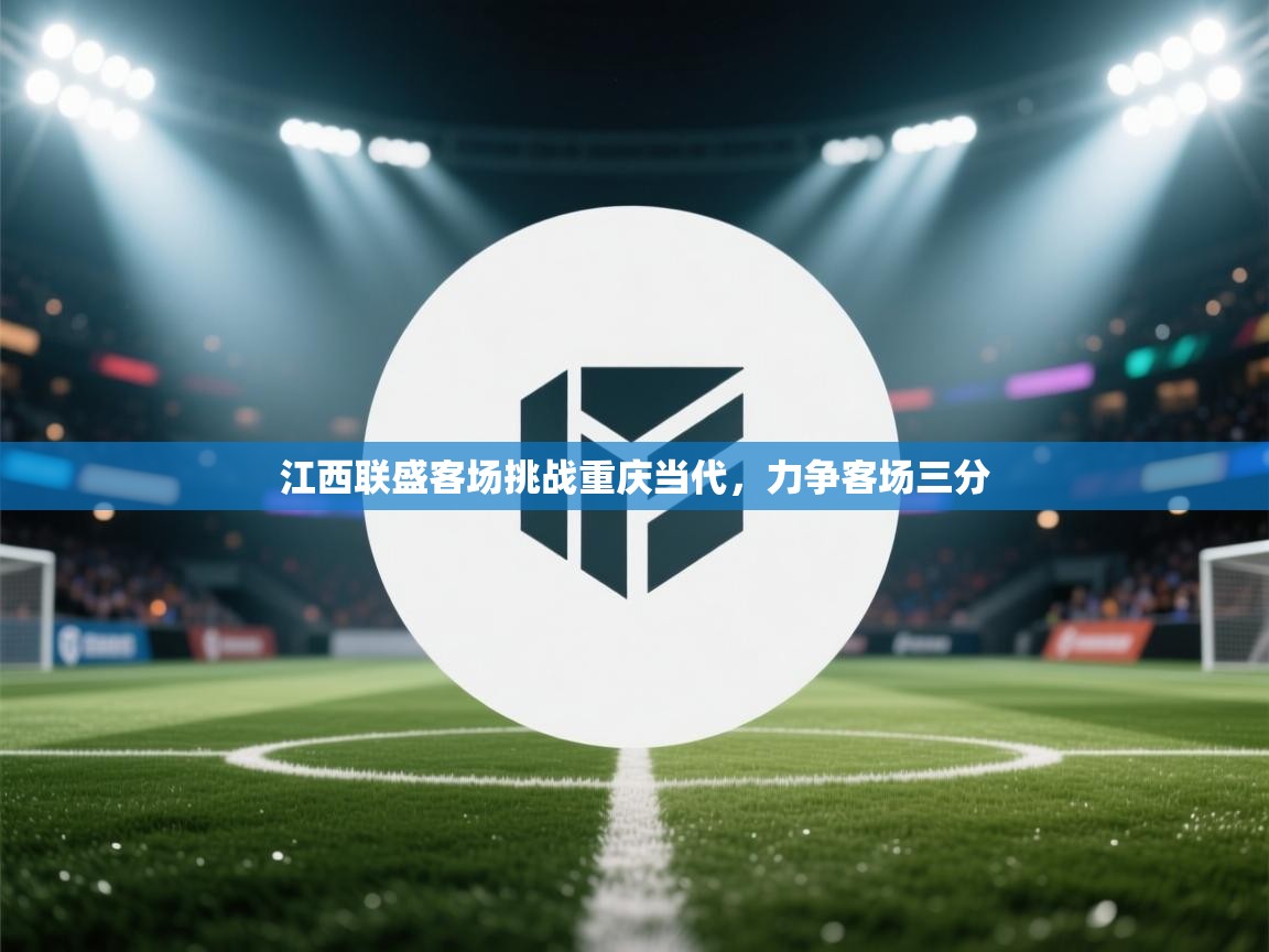 开云体育网络异常修复-江西联盛客场挑战重庆当代，力争客场三分