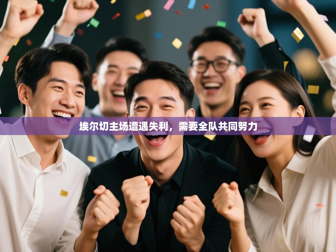 开云·体育kaiyun官方网站_kaiyun sports-埃尔切主场遭遇失利，需要全队共同努力