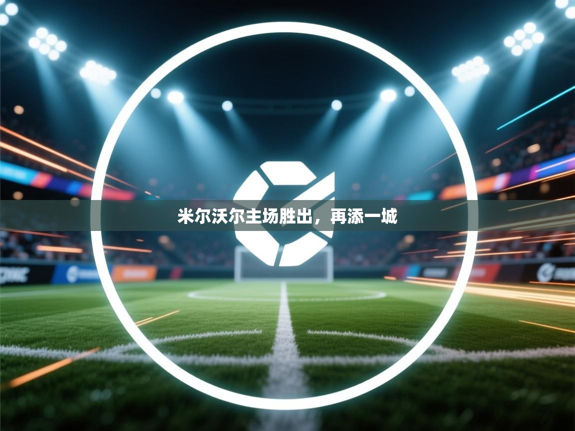 云开体育官网入口-米尔沃尔主场胜出，再添一城