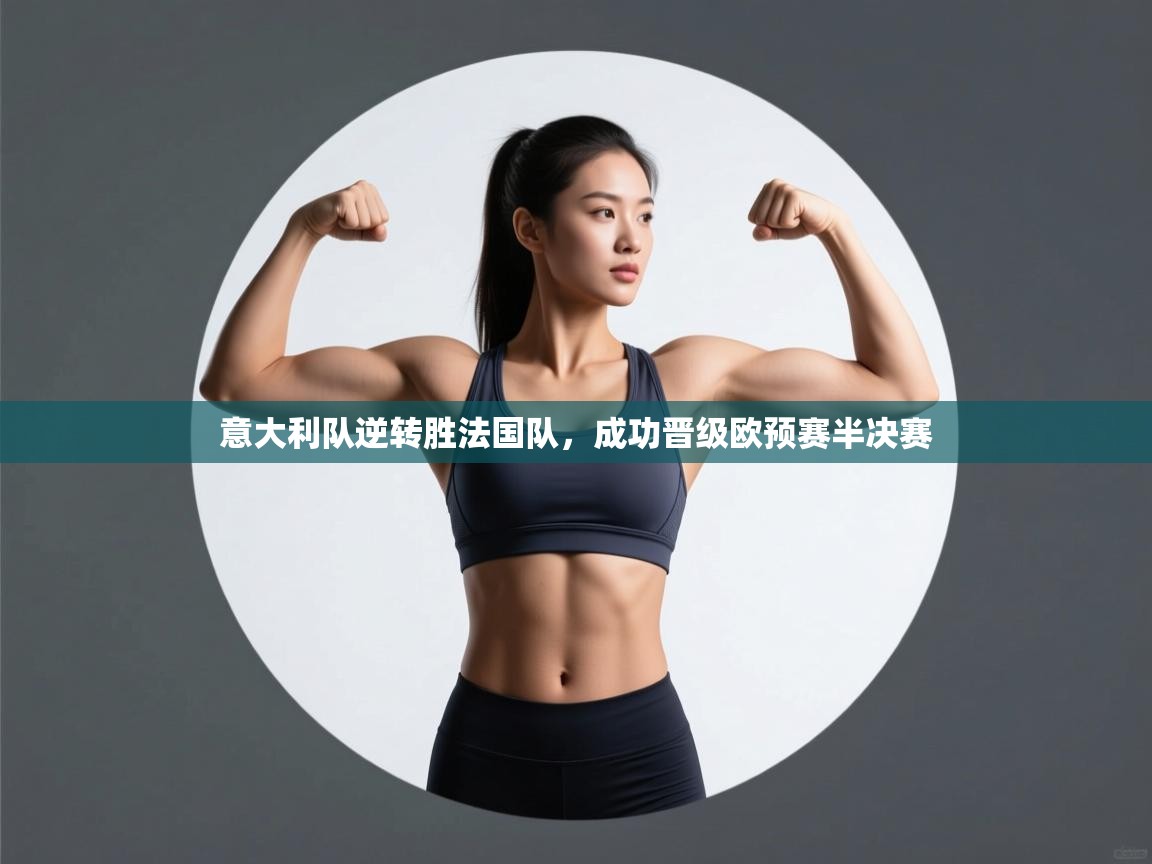 云开体育官方网站登录-意大利队逆转胜法国队，成功晋级欧预赛半决赛  第2张