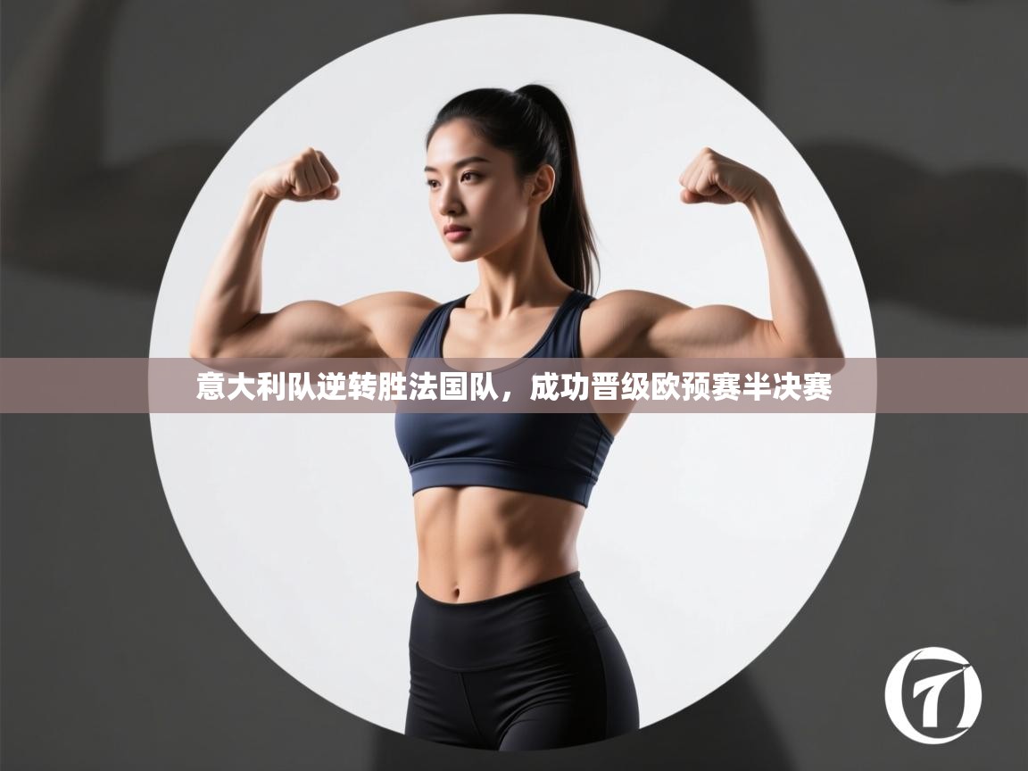 云开体育官方网站登录-意大利队逆转胜法国队，成功晋级欧预赛半决赛