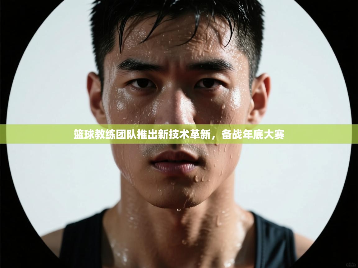 开云体育app下载入口-篮球教练团队推出新技术革新，备战年底大赛
