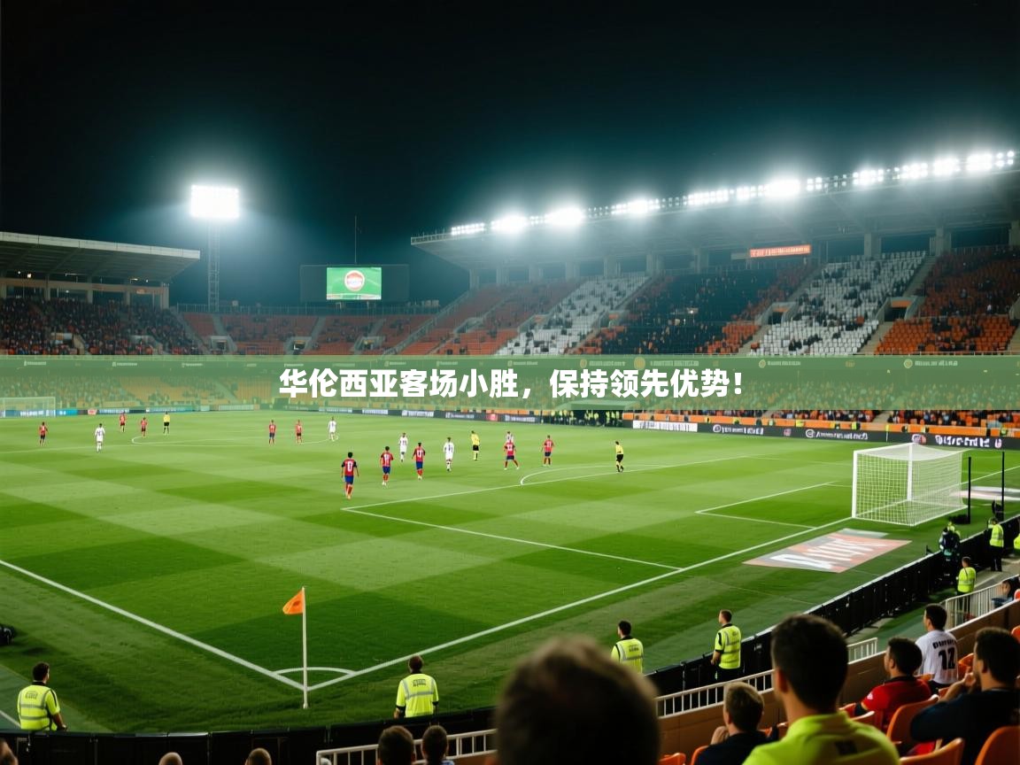 云开体育app官网登录入口-华伦西亚客场小胜，保持领先优势！
