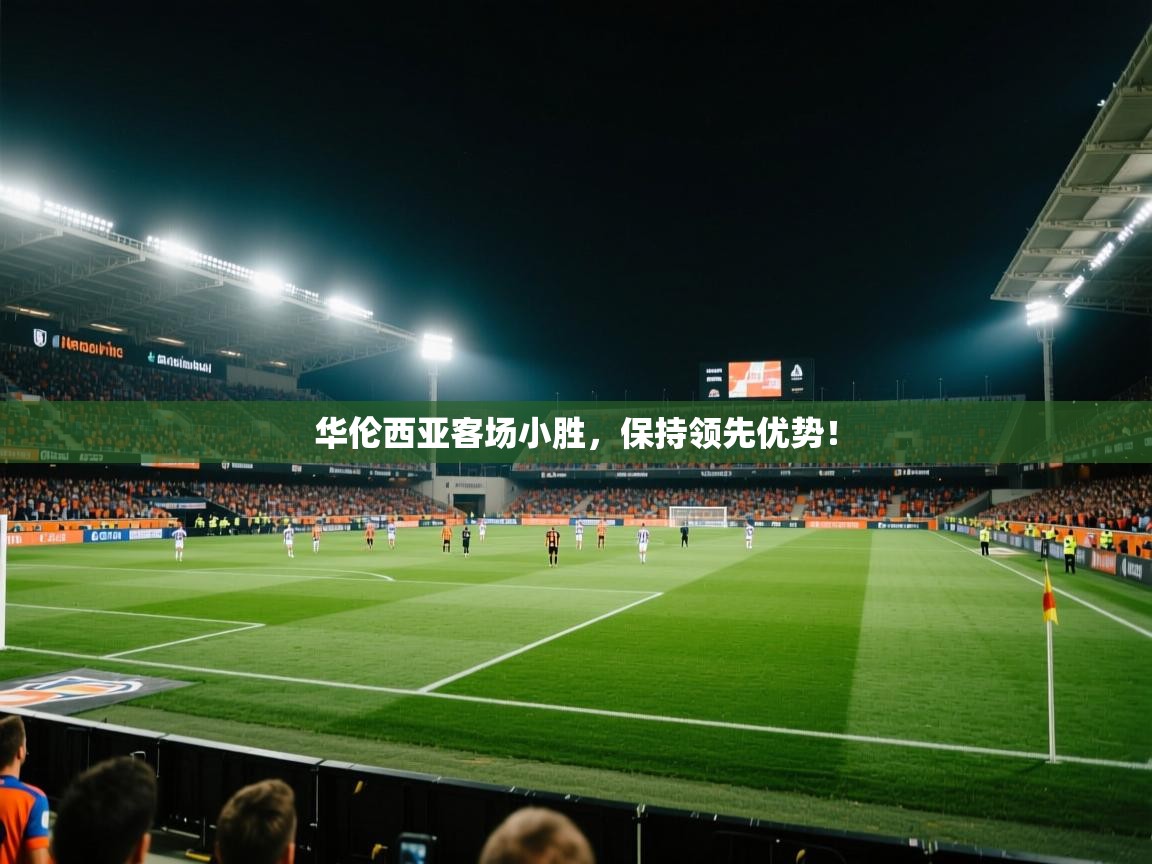云开体育app官网登录入口-华伦西亚客场小胜，保持领先优势！  第3张