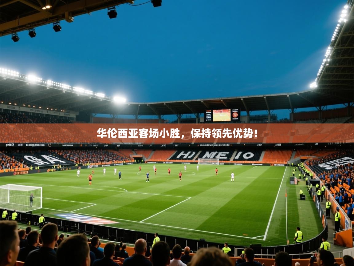 云开体育app官网登录入口-华伦西亚客场小胜，保持领先优势！  第4张