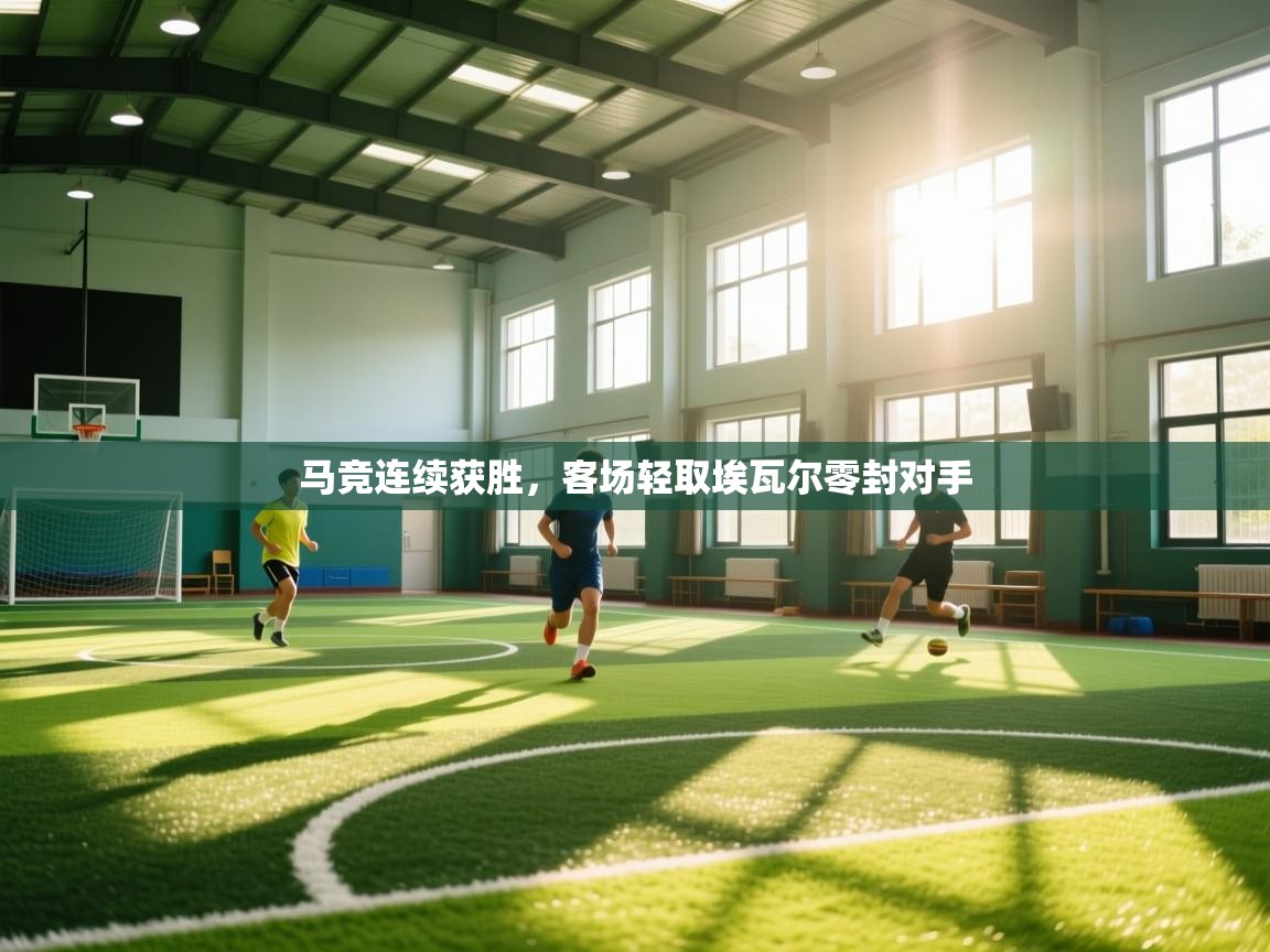 开云赛事-马竞连续获胜，客场轻取埃瓦尔零封对手